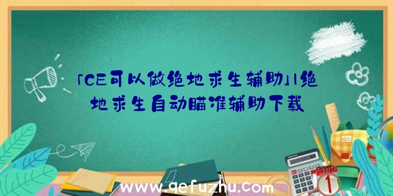 「CE可以做绝地求生辅助」|绝地求生自动瞄准辅助下载